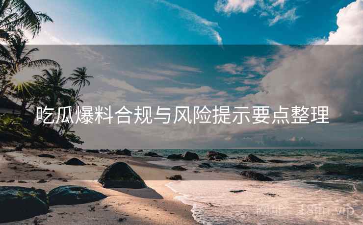 吃瓜爆料合规与风险提示要点整理