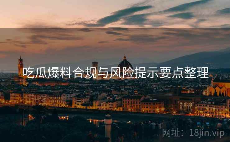 吃瓜爆料合规与风险提示要点整理