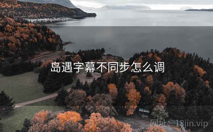 岛遇字幕不同步怎么调